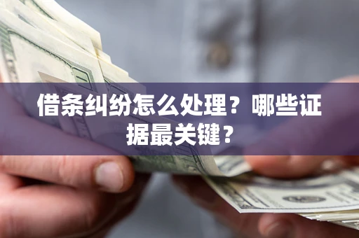 北京借条纠纷怎么处理？哪些证据最关键？