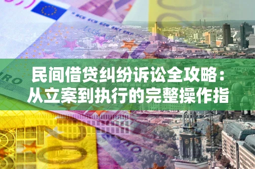 北京民间借贷纠纷诉讼全攻略：从立案到执行的完整操作指南