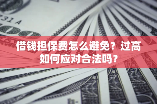 北京借钱担保费怎么避免？过高如何应对合法吗？