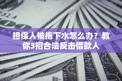北京担保人被拖下水怎么办？教你3招合法反击借款人