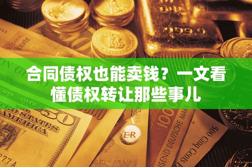 北京合同债权也能卖钱？一文看懂债权转让那些事儿