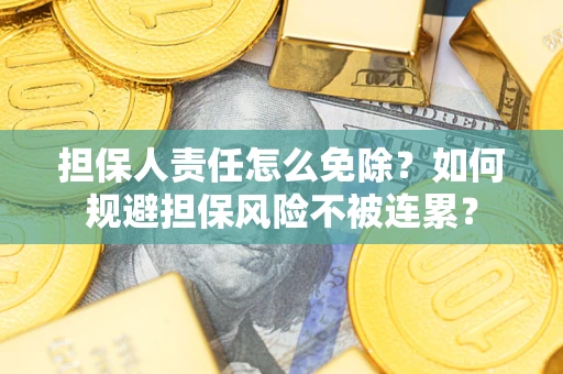 北京担保人责任怎么免除？如何规避担保风险不被连累？