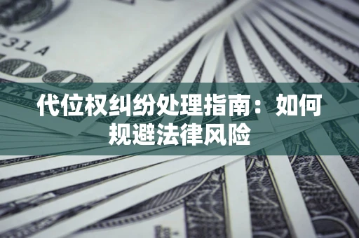 北京代位权纠纷处理指南:如何规避法律风险 北京代位权纠纷处理指南:如何规避法律风险