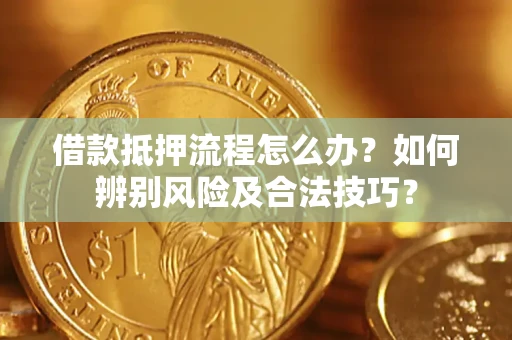 北京借款抵押流程怎么办？如何辨别风险及合法技巧？