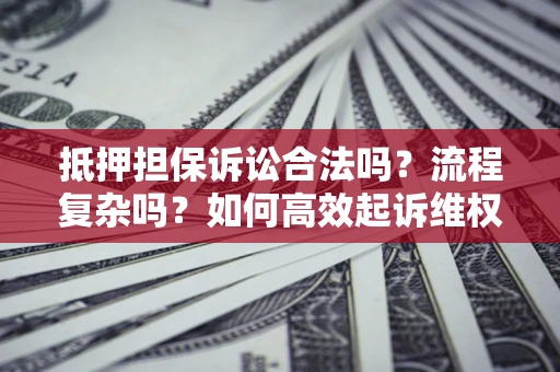 北京抵押担保诉讼合法吗？流程复杂吗？如何高效起诉维权？