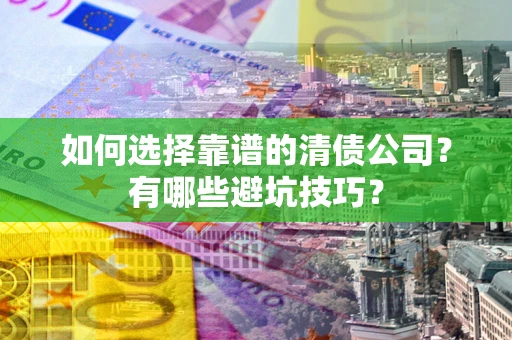 北京如何选择靠谱的清债公司？有哪些避坑技巧？