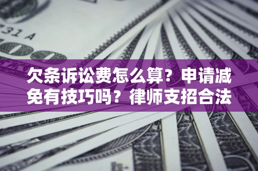 北京欠条诉讼费怎么算？申请减免有技巧吗？律师支招合法省钱