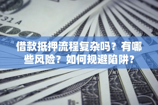 北京借款抵押流程复杂吗？有哪些风险？如何规避陷阱？