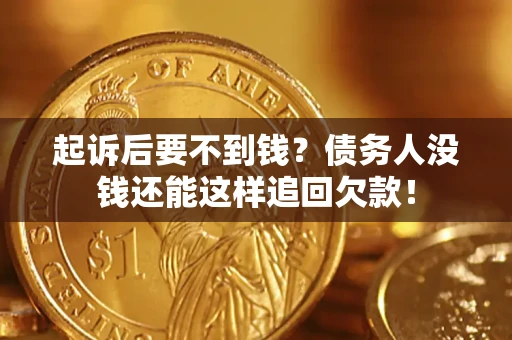 北京起诉后要不到钱？债务人没钱还能这样追回欠款！