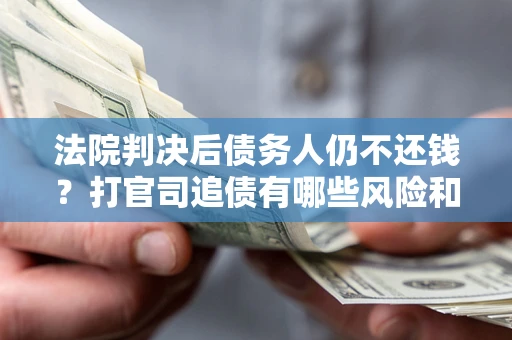 北京法院判决后债务人仍不还钱？打官司追债有哪些风险和技巧？