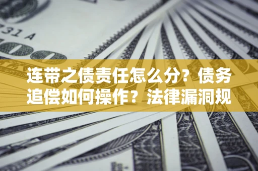 北京连带之债责任怎么分？债务追偿如何操作？法律漏洞规避指南