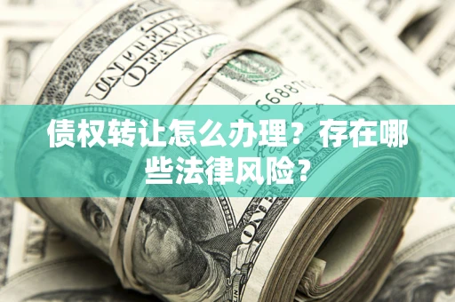 北京债权转让怎么办理？存在哪些法律风险？
