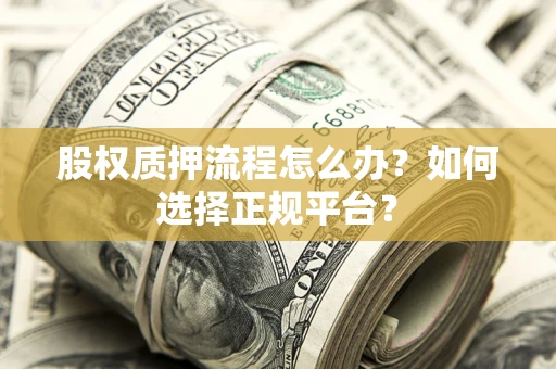 北京股权质押流程怎么办？如何选择正规平台？