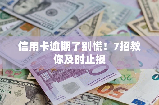 北京信用卡逾期了别慌！7招教你及时止损