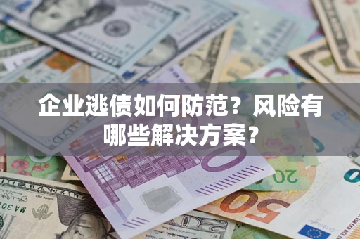 北京企业逃债如何防范？风险有哪些解决方案？