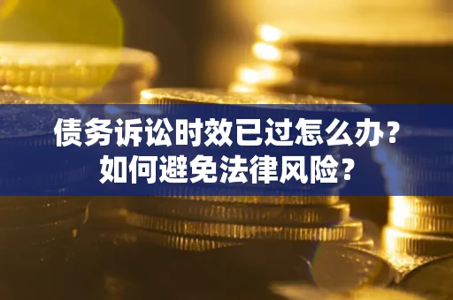 北京债务诉讼时效已过怎么办？如何避免法律风险？
