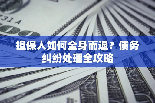 北京担保人如何全身而退？债务纠纷处理全攻略