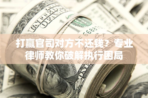 北京打赢官司对方不还钱？专业律师教你破解执行困局