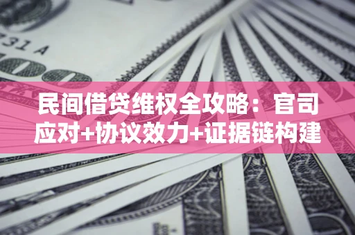 北京民间借贷维权全攻略：官司应对+协议效力+证据链构建指南