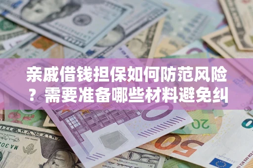北京亲戚借钱担保如何防范风险？需要准备哪些材料避免纠纷？