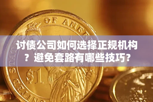 北京讨债公司如何选择正规机构？避免套路有哪些技巧？
