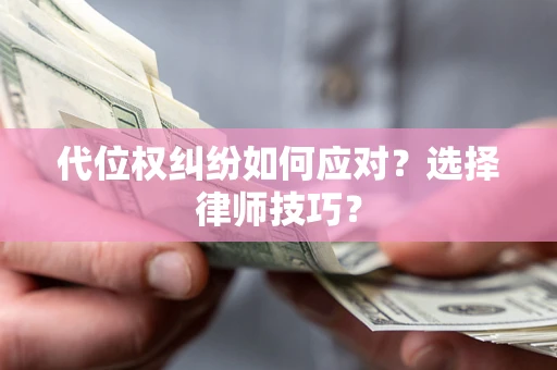 北京代位权纠纷如何应对？选择律师技巧？