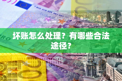 北京坏账怎么处理？有哪些合法途径？