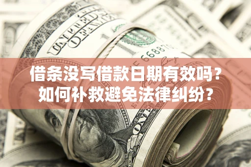 北京借条没写借款日期有效吗？如何补救避免法律纠纷？