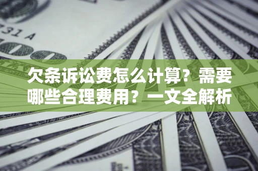 北京欠条诉讼费怎么计算？需要哪些合理费用？一文全解析