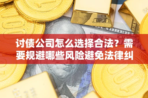 北京讨债公司怎么选择合法?需要规避哪些风险避免法律纠纷? 北京讨债公司怎么选择合法?需要规避哪些风险避免法律纠纷?