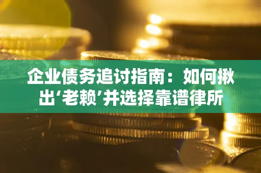 北京企业债务追讨指南：如何揪出‘老赖’并选择靠谱律所