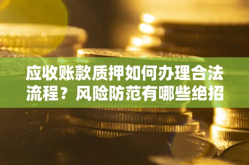 北京应收账款质押如何办理合法流程？风险防范有哪些绝招？
