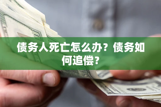 北京债务人死亡怎么办？债务如何追偿？
