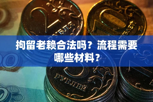北京拘留老赖合法吗？流程需要哪些材料？