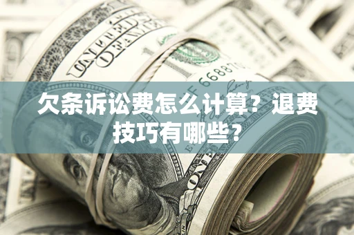北京欠条诉讼费怎么计算？退费技巧有哪些？