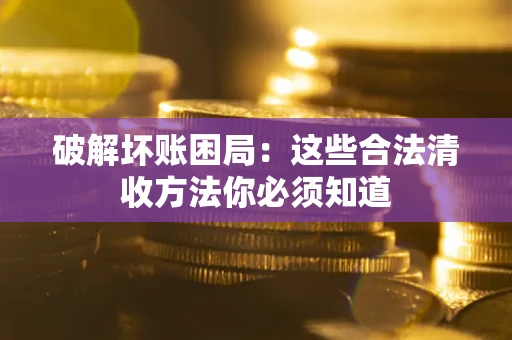 北京破解坏账困局：这些合法清收方法你必须知道