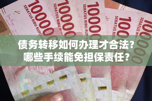 北京债务转移如何办理才合法？哪些手续能免担保责任？
