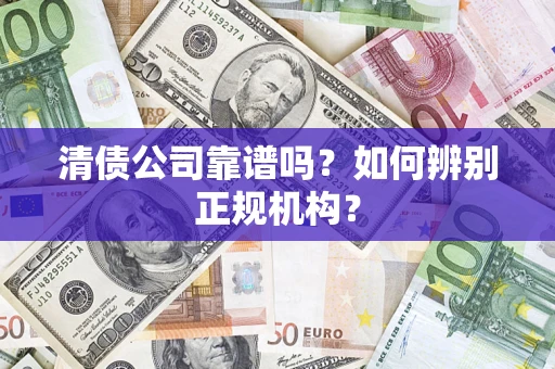 北京清债公司靠谱吗？如何辨别正规机构？