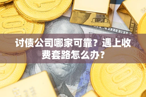 北京讨债公司哪家可靠？遇上收费套路怎么办？
