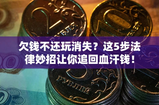 北京欠钱不还玩消失？这5步法律妙招让你追回血汗钱！