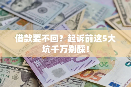 北京借款要不回？起诉前这5大坑千万别踩！