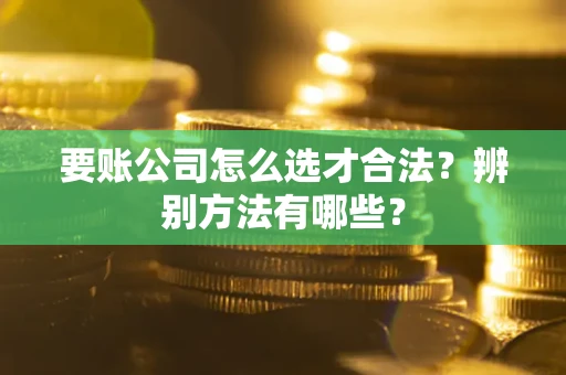 北京要账公司怎么选才合法？辨别方法有哪些？