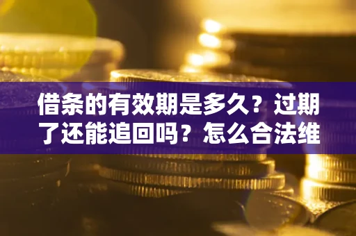 北京借条的有效期是多久？过期了还能追回吗？怎么合法维权？