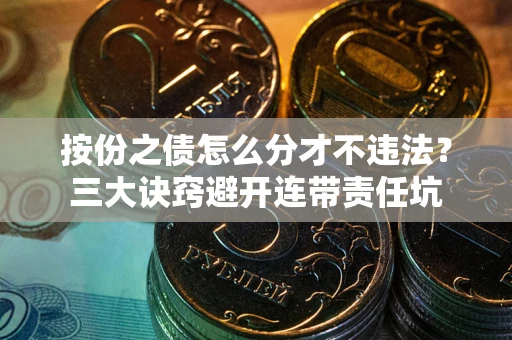 北京按份之债怎么分才不违法？三大诀窍避开连带责任坑