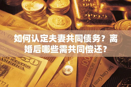 北京如何认定夫妻共同债务？离婚后哪些需共同偿还？