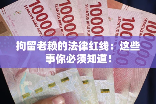 北京拘留老赖的法律红线：这些事你必须知道！
