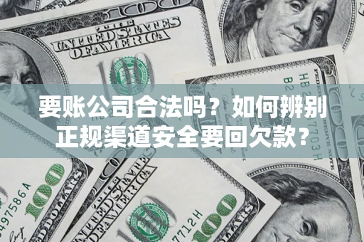北京要账公司合法吗？如何辨别正规渠道安全要回欠款？