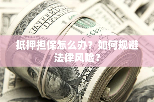 北京抵押担保怎么办？如何规避法律风险？