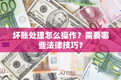 北京坏账处理怎么操作？需要哪些法律技巧？
