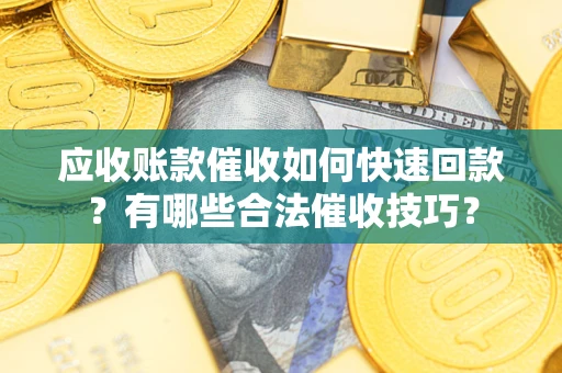 北京应收账款催收如何快速回款？有哪些合法催收技巧？